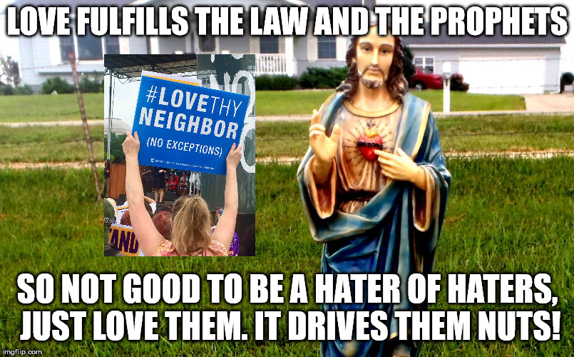 white jesus in the 'hood | LOVE FULFILLS THE LAW AND THE PROPHETS SO NOT GOOD TO BE A HATER OF HATERS, JUST LOVE THEM. IT DRIVES THEM NUTS! | image tagged in white jesus in the 'hood | made w/ Imgflip meme maker