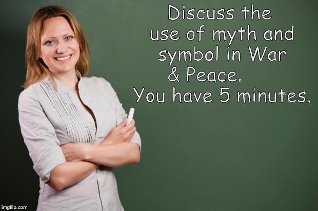 Smiling teachers don't always mean smiles for the students. | Discuss the use of myth and symbol in War & Peace.       You have 5 minutes. | image tagged in teacher meme,compare and contrast,dostoyevski or tolstoy i always forget,war and peace,myth and symbol criticism,douglie | made w/ Imgflip meme maker