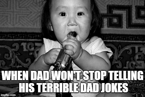 gun baby girl | WHEN DAD WON'T STOP TELLING HIS TERRIBLE DAD JOKES | image tagged in memes,guns,dad jokes | made w/ Imgflip meme maker