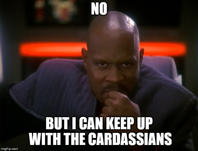 Benjamin Sisko Deep Space Nine | NO BUT I CAN KEEP UP WITH THE CARDASSIANS | image tagged in benjamin sisko deep space nine | made w/ Imgflip meme maker