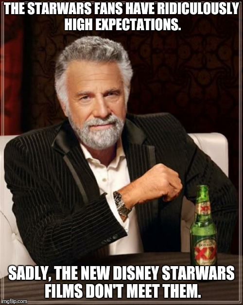 The Most Interesting Man In The World Meme | THE STARWARS FANS HAVE RIDICULOUSLY HIGH EXPECTATIONS. SADLY, THE NEW DISNEY STARWARS FILMS DON'T MEET THEM. | image tagged in memes,the most interesting man in the world | made w/ Imgflip meme maker
