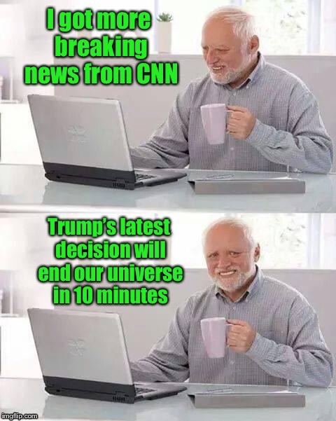 . | image tagged in memes,hide the pain harold,cnn,trump,end of the world | made w/ Imgflip meme maker