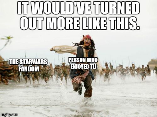Jack Sparrow Being Chased Meme | IT WOULD'VE TURNED OUT MORE LIKE THIS. THE STARWARS FANDOM PERSON WHO ENJOYED TLJ | image tagged in memes,jack sparrow being chased | made w/ Imgflip meme maker