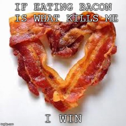 bacon | IF EATING BACON IS WHAT KILLS ME; I WIN | image tagged in bacon | made w/ Imgflip meme maker