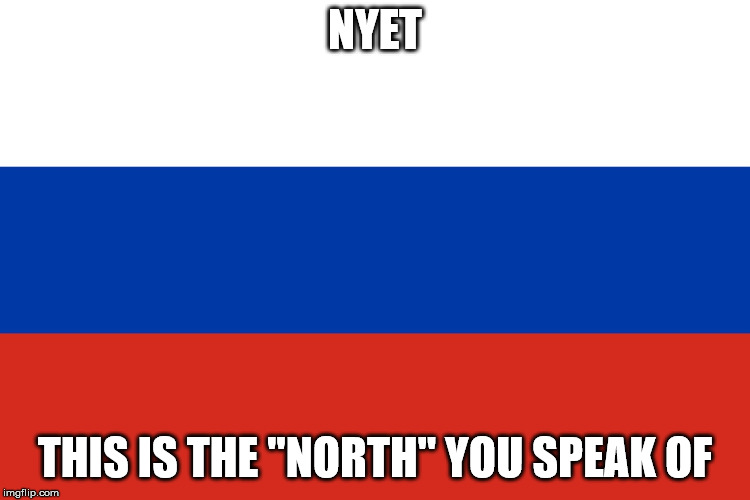 Russian Flag | NYET THIS IS THE "NORTH" YOU SPEAK OF | image tagged in russian flag | made w/ Imgflip meme maker