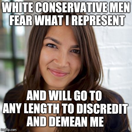 WHITE CONSERVATIVE MEN FEAR WHAT I REPRESENT AND WILL GO TO ANY LENGTH TO DISCREDIT AND DEMEAN ME | made w/ Imgflip meme maker