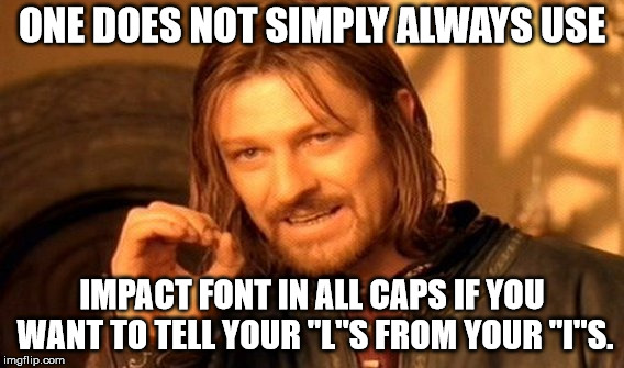 One Does Not Simply Meme | ONE DOES NOT SIMPLY ALWAYS USE IMPACT FONT IN ALL CAPS IF YOU WANT TO TELL YOUR "L"S FROM YOUR "I"S. | image tagged in memes,one does not simply | made w/ Imgflip meme maker