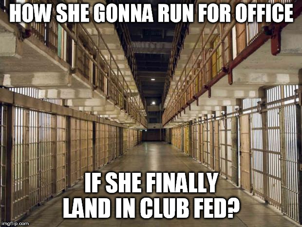 Prison | HOW SHE GONNA RUN FOR OFFICE IF SHE FINALLY LAND IN CLUB FED? | image tagged in prison | made w/ Imgflip meme maker