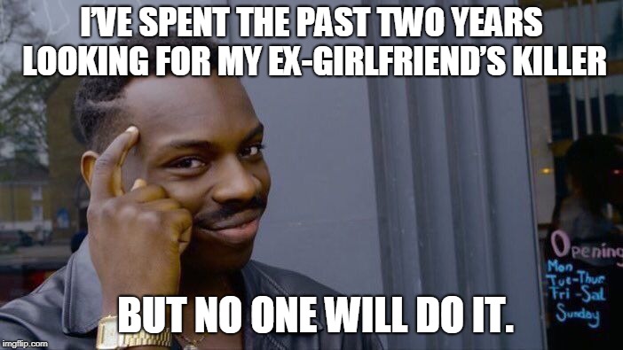 Roll Safe Think About It | I’VE SPENT THE PAST TWO YEARS LOOKING FOR MY EX-GIRLFRIEND’S KILLER; BUT NO ONE WILL DO IT. | image tagged in memes,roll safe think about it | made w/ Imgflip meme maker