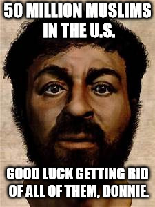 Jesus selfie | 50 MILLION MUSLIMS IN THE U.S. GOOD LUCK GETTING RID OF ALL OF THEM, DONNIE. | image tagged in jesus selfie | made w/ Imgflip meme maker