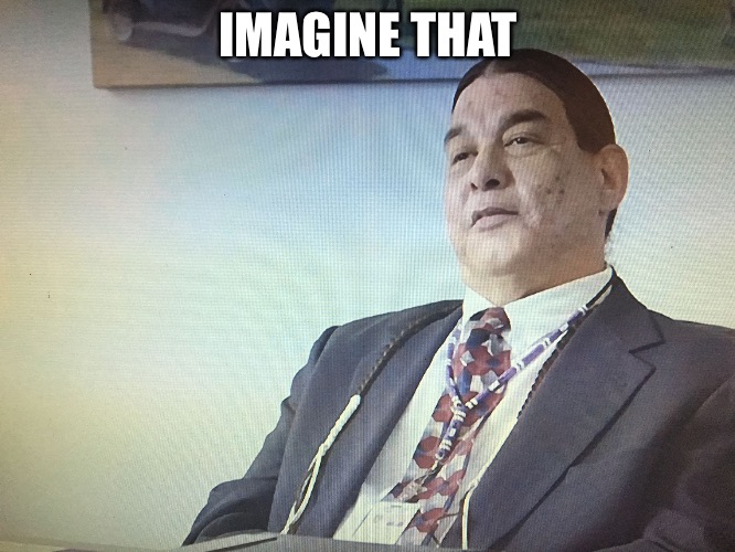 The Modern Osage | IMAGINE THAT | image tagged in the modern osage | made w/ Imgflip meme maker