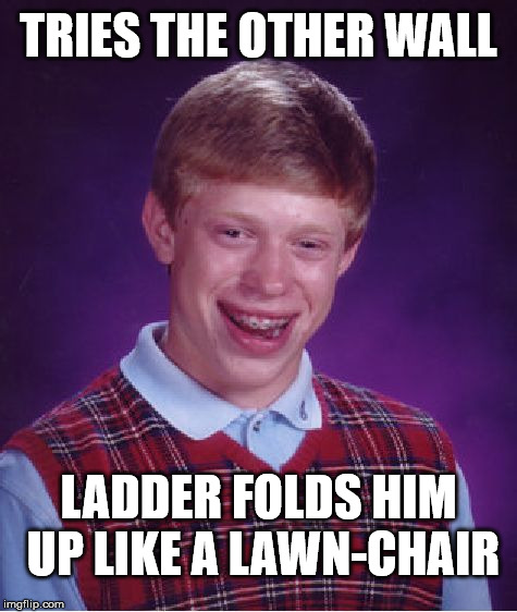 Bad Luck Brian Meme | TRIES THE OTHER WALL LADDER FOLDS HIM UP LIKE A LAWN-CHAIR | image tagged in memes,bad luck brian | made w/ Imgflip meme maker