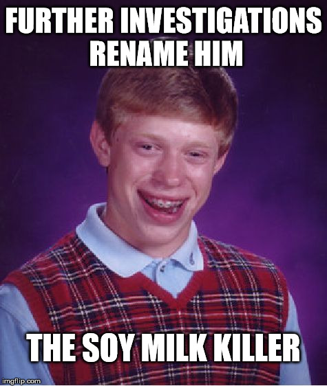 Bad Luck Brian Meme | FURTHER INVESTIGATIONS RENAME HIM THE SOY MILK KILLER | image tagged in memes,bad luck brian | made w/ Imgflip meme maker