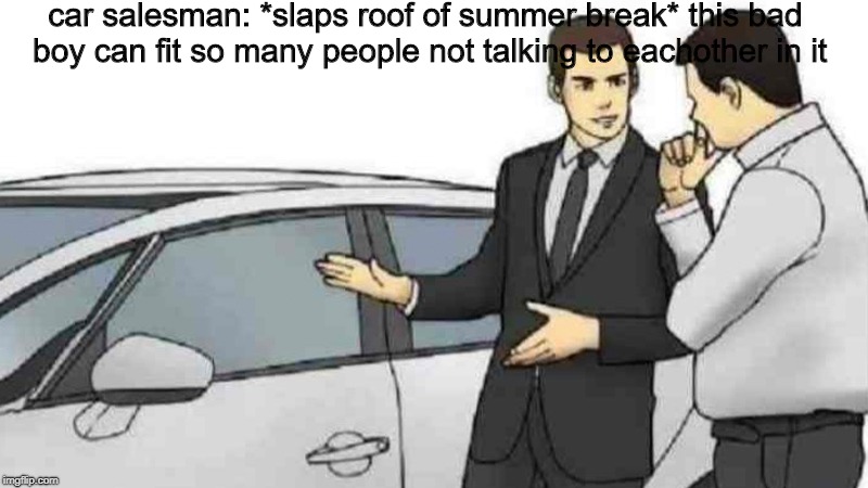 Car Salesman Slaps Roof Of Car Meme | car salesman: *slaps roof of summer break* this bad boy can fit so many people not talking to eachother in it | image tagged in slaps roof of car | made w/ Imgflip meme maker