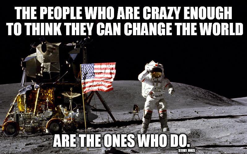 There's crazy, and then there's crazy, and then there's crazy | THE PEOPLE WHO ARE CRAZY ENOUGH TO THINK THEY CAN CHANGE THE WORLD; ARE THE ONES WHO DO. - STEVE JOBS | image tagged in apollo 16 astronaut jumping | made w/ Imgflip meme maker