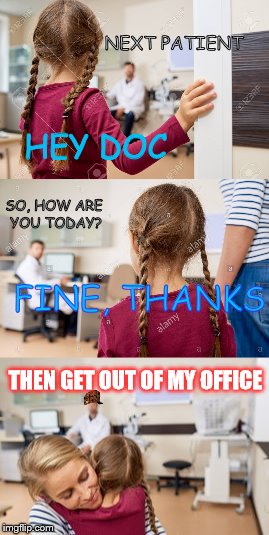 DOCTOR | NEXT PATIENT; HEY DOC; SO, HOW ARE YOU TODAY? FINE, THANKS; THEN GET OUT OF MY OFFICE | image tagged in memes,funny,doctor,scumbag | made w/ Imgflip meme maker