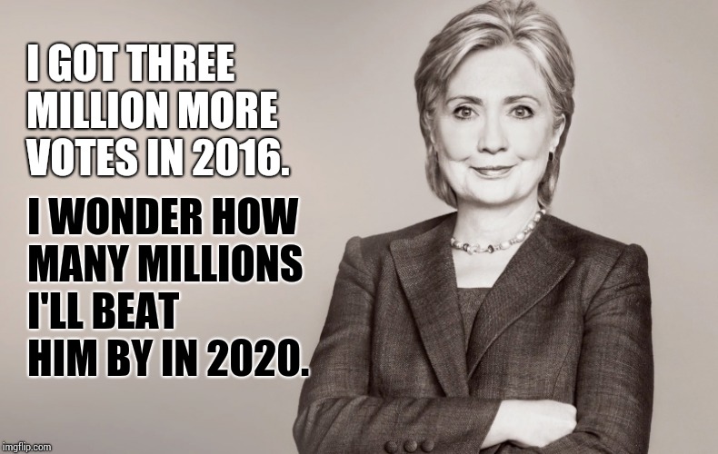 No Alternative Facts Needed Here.   Only Liars and Manipulators Use Alternative B.S. | I GOT THREE MILLION MORE VOTES IN 2016. I WONDER HOW MANY MILLIONS I'LL BEAT HIM BY IN 2020. | image tagged in hillary clinton,president of the united states,memes,meme,true dat,girl power | made w/ Imgflip meme maker