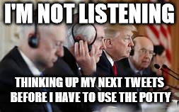 Trump not listening | I'M NOT LISTENING THINKING UP MY NEXT TWEETS BEFORE I HAVE TO USE THE POTTY | image tagged in trump not listening | made w/ Imgflip meme maker