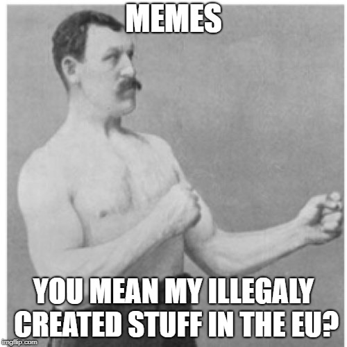 Overly Manly Man | MEMES; YOU MEAN MY ILLEGALY CREATED STUFF IN THE EU? | image tagged in memes,overly manly man | made w/ Imgflip meme maker