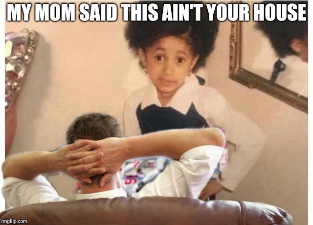 Cardi | MY MOM SAID THIS AIN'T YOUR HOUSE | image tagged in cardi b kid | made w/ Imgflip meme maker