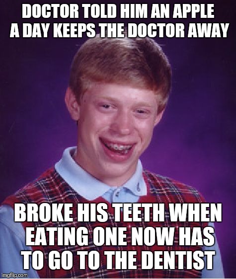 Bad Luck Brian Meme | DOCTOR TOLD HIM AN APPLE A DAY KEEPS THE DOCTOR AWAY; BROKE HIS TEETH WHEN EATING ONE NOW HAS TO GO TO THE DENTIST | image tagged in memes,bad luck brian | made w/ Imgflip meme maker