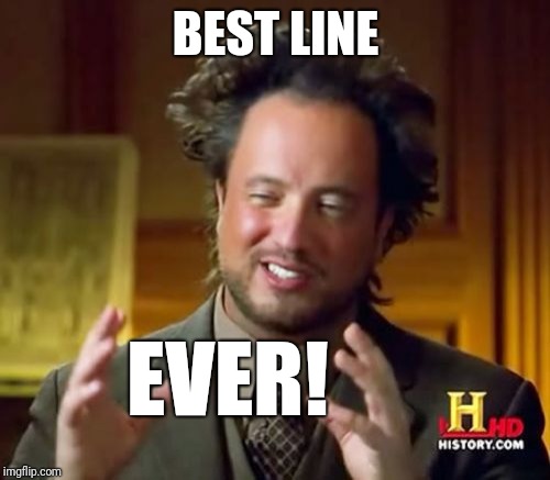 Ancient Aliens Meme | BEST LINE EVER! | image tagged in memes,ancient aliens | made w/ Imgflip meme maker