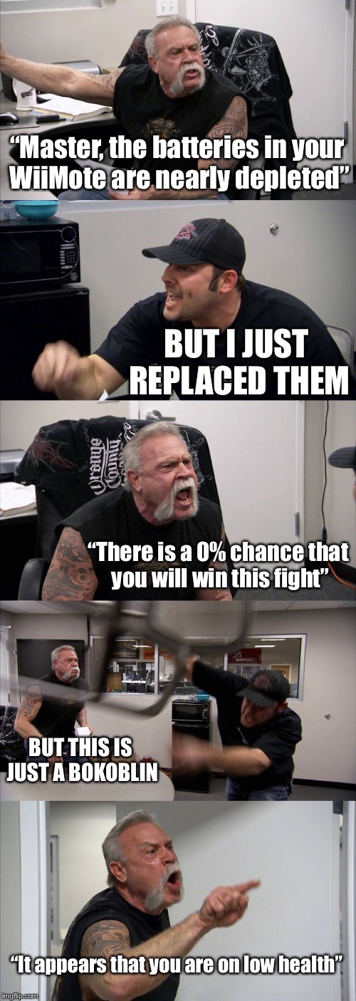 *insert angry Link sound here* |  “Master, the batteries in your WiiMote are nearly depleted”; BUT I JUST REPLACED THEM; “There is a 0% chance that you will win this fight”; BUT THIS IS JUST A BOKOBLIN; “It appears that you are on low health” | image tagged in memes,american chopper argument,zelda,the legend of zelda | made w/ Imgflip meme maker