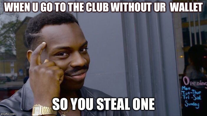 Roll Safe Think About It Meme |  WHEN U GO TO THE CLUB WITHOUT UR 
WALLET; SO YOU STEAL ONE | image tagged in memes,roll safe think about it | made w/ Imgflip meme maker