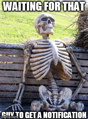 Waiting Skeleton Meme | WAITING FOR THAT GUY TO GET A NOTIFICATION | image tagged in memes,waiting skeleton | made w/ Imgflip meme maker