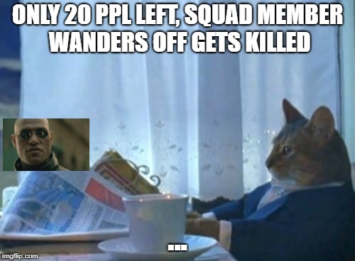 I Should Buy A Boat Cat | ONLY 20 PPL LEFT, SQUAD MEMBER WANDERS OFF GETS KILLED; ... | image tagged in memes,i should buy a boat cat | made w/ Imgflip meme maker