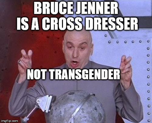 Bruce Jenner | BRUCE JENNER IS A CROSS DRESSER; NOT TRANSGENDER | image tagged in memes,dr evil laser,crossdresser,caitlyn jenner,bruce jenner | made w/ Imgflip meme maker
