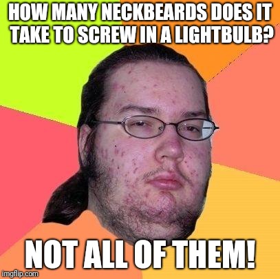 Neckbeard joke | HOW MANY NECKBEARDS DOES IT TAKE TO SCREW IN A LIGHTBULB? NOT ALL OF THEM! | image tagged in neckbeard libertarian,memes,funny memes,jokes | made w/ Imgflip meme maker