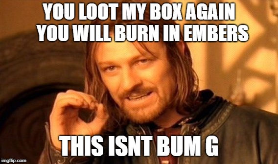 One Does Not Simply | YOU LOOT MY BOX AGAIN  YOU WILL BURN IN EMBERS; THIS ISNT BUM G | image tagged in memes,one does not simply | made w/ Imgflip meme maker