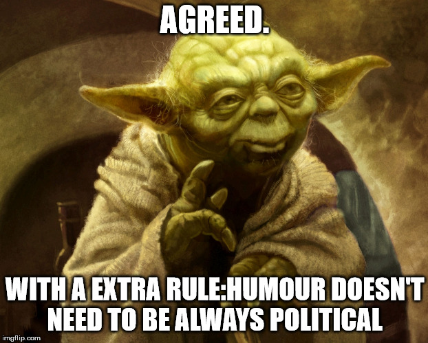 Agreed | AGREED. WITH A EXTRA RULE:HUMOUR DOESN'T NEED TO BE ALWAYS POLITICAL | image tagged in agreed | made w/ Imgflip meme maker