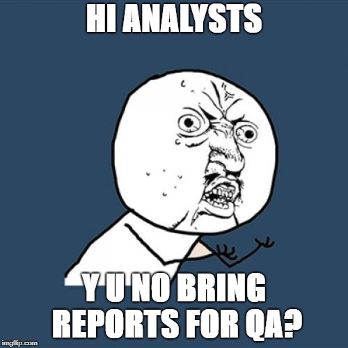 Y U No | HI ANALYSTS; Y U NO BRING REPORTS FOR QA? | image tagged in memes,y u no | made w/ Imgflip meme maker