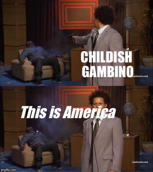 *gunshot*
This is America | CHILDISH GAMBINO; This is America | image tagged in memes,who killed hannibal,this is america,childish gambino | made w/ Imgflip meme maker