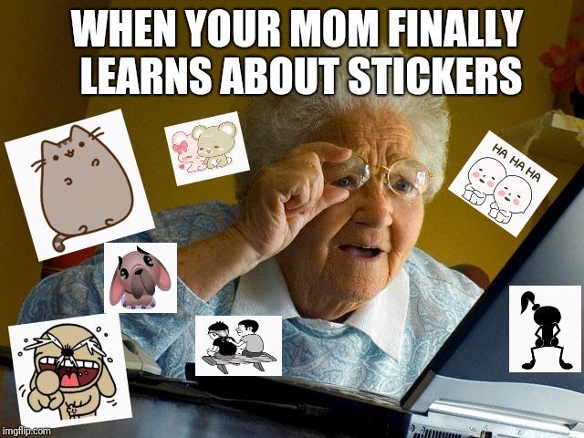 Grandma Finds The Internet Meme | WHEN YOUR MOM FINALLY LEARNS ABOUT STICKERS | image tagged in memes,grandma finds the internet | made w/ Imgflip meme maker