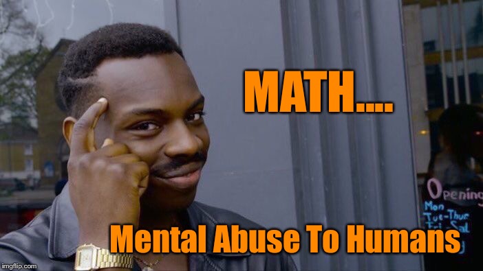 Why does X have to = anything!  | MATH.... Mental Abuse To Humans | image tagged in memes,roll safe think about it,math,funny | made w/ Imgflip meme maker