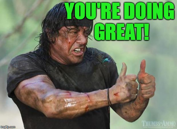 Thumbs Up Rambo | YOU'RE DOING GREAT! | image tagged in thumbs up rambo | made w/ Imgflip meme maker