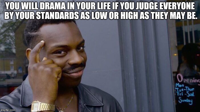 Roll Safe Think About It Meme |  YOU WILL DRAMA IN YOUR LIFE IF YOU JUDGE EVERYONE BY YOUR STANDARDS AS LOW OR HIGH AS THEY MAY BE. | image tagged in memes,roll safe think about it | made w/ Imgflip meme maker