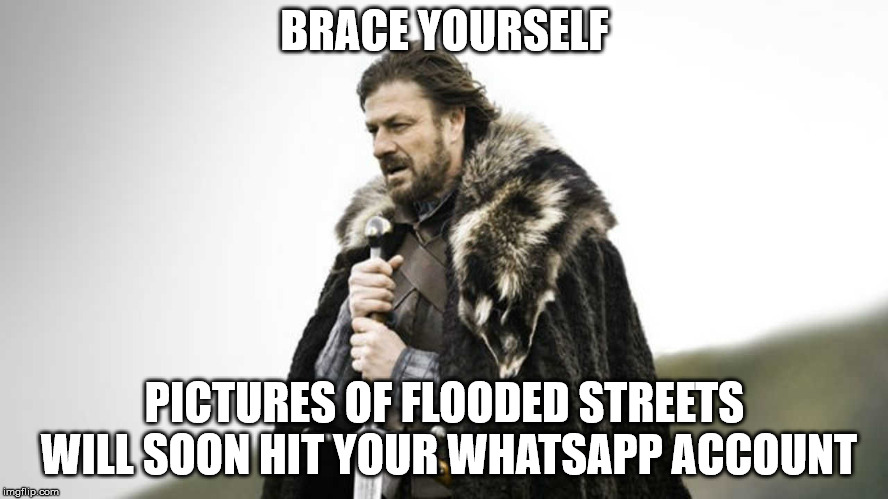 Brace yourself  | BRACE YOURSELF; PICTURES OF FLOODED STREETS WILL SOON HIT YOUR WHATSAPP ACCOUNT | image tagged in brace yourself | made w/ Imgflip meme maker