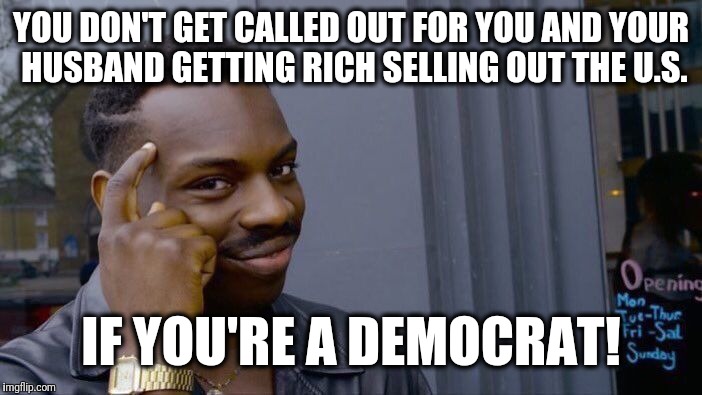 Roll Safe Think About It Meme | YOU DON'T GET CALLED OUT FOR YOU AND YOUR HUSBAND GETTING RICH SELLING OUT THE U.S. IF YOU'RE A DEMOCRAT! | image tagged in memes,roll safe think about it | made w/ Imgflip meme maker