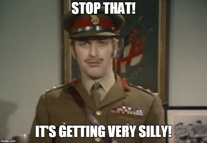 Monty Python Colonel | STOP THAT! IT'S GETTING VERY SILLY! | image tagged in monty python colonel | made w/ Imgflip meme maker