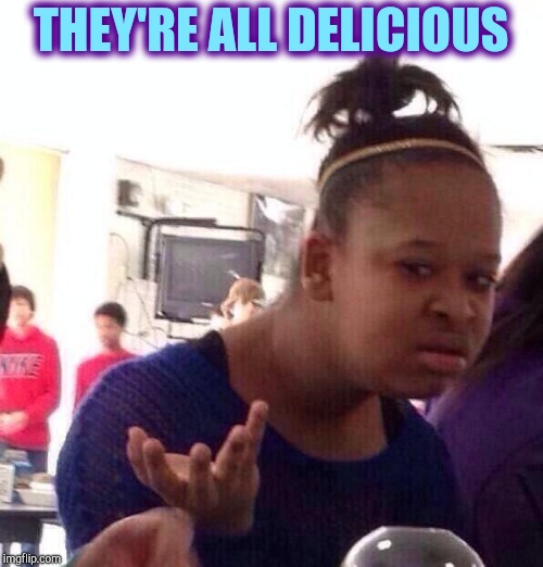 Black Girl Wat Meme | THEY'RE ALL DELICIOUS | image tagged in memes,black girl wat | made w/ Imgflip meme maker