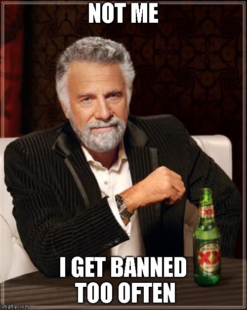 The Most Interesting Man In The World Meme | NOT ME I GET BANNED TOO OFTEN | image tagged in memes,the most interesting man in the world | made w/ Imgflip meme maker