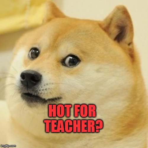 Doge Meme | HOT FOR TEACHER? | image tagged in memes,doge | made w/ Imgflip meme maker