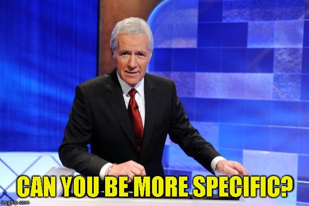 Alex Trebek | CAN YOU BE MORE SPECIFIC? | image tagged in alex trebek | made w/ Imgflip meme maker