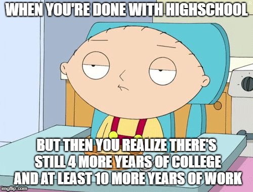 Stewie Family Guy Gun in Mouth GIF | WHEN YOU'RE DONE WITH HIGHSCHOOL; BUT THEN YOU REALIZE THERE'S STILL 4 MORE YEARS OF COLLEGE AND AT LEAST 10 MORE YEARS OF WORK | image tagged in stewie family guy gun in mouth gif | made w/ Imgflip meme maker