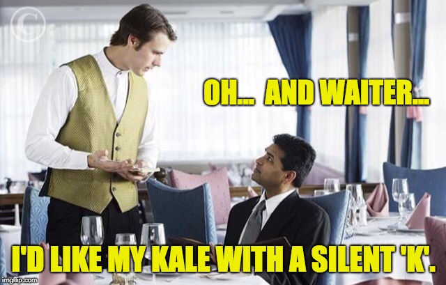 Waiter 2 | OH...  AND WAITER... I'D LIKE MY KALE WITH A SILENT 'K'. | image tagged in waiter 2 | made w/ Imgflip meme maker