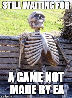 Waiting Skeleton | STILL WAITING FOR; A GAME NOT MADE BY EA | image tagged in memes,waiting skeleton | made w/ Imgflip meme maker